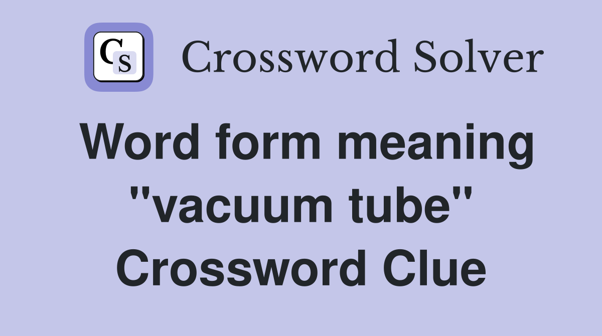 Word form meaning "vacuum tube" Crossword Clue