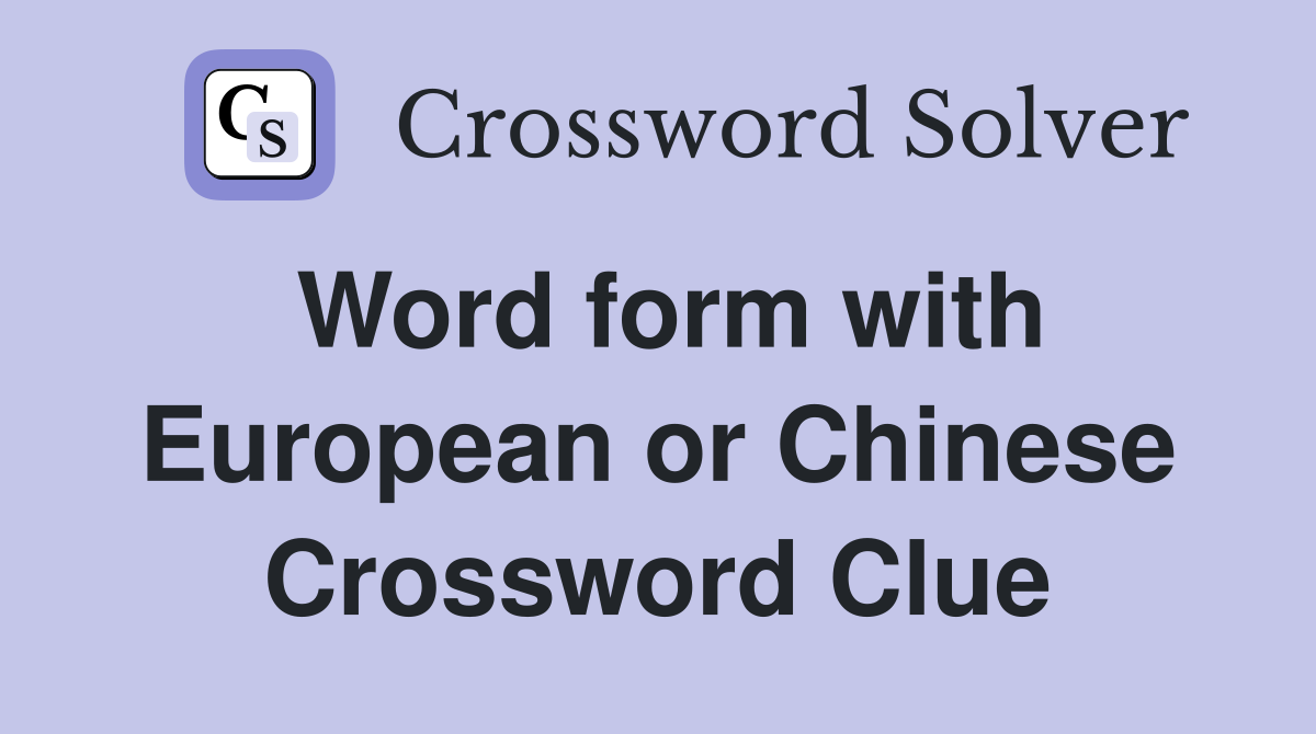Word form with European or Chinese Crossword Clue