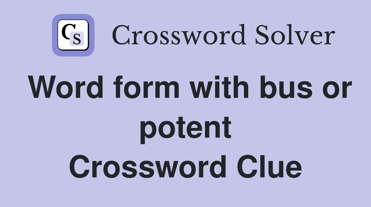 Word form with bus or potent Crossword Clue