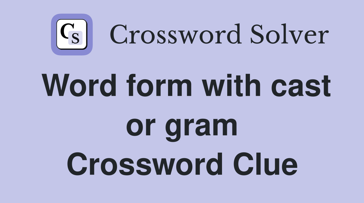 Word form with cast or gram Crossword Clue