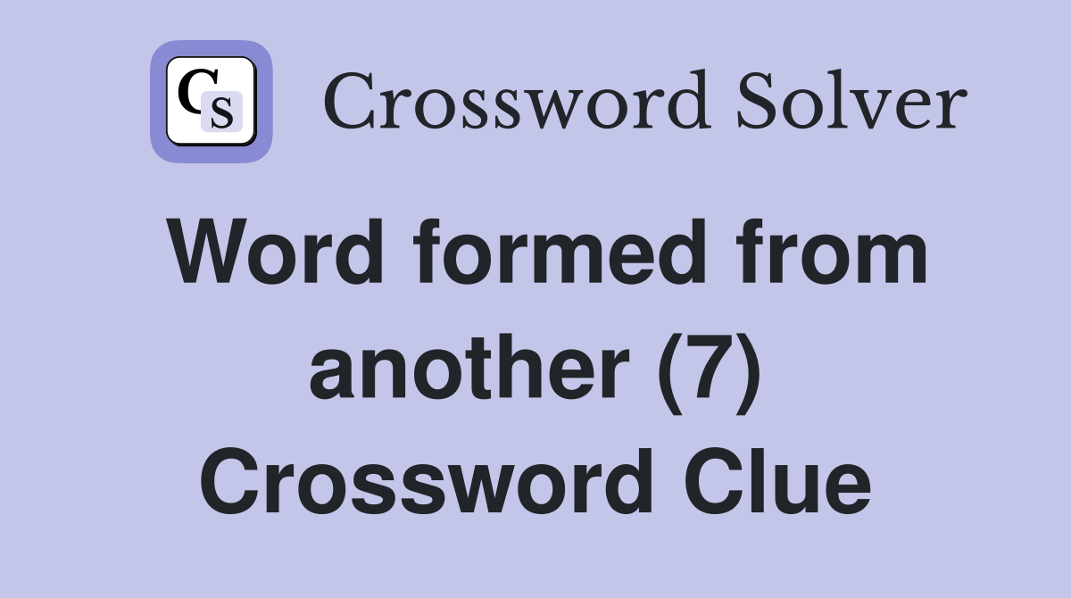 Word formed from another (7) Crossword Clue