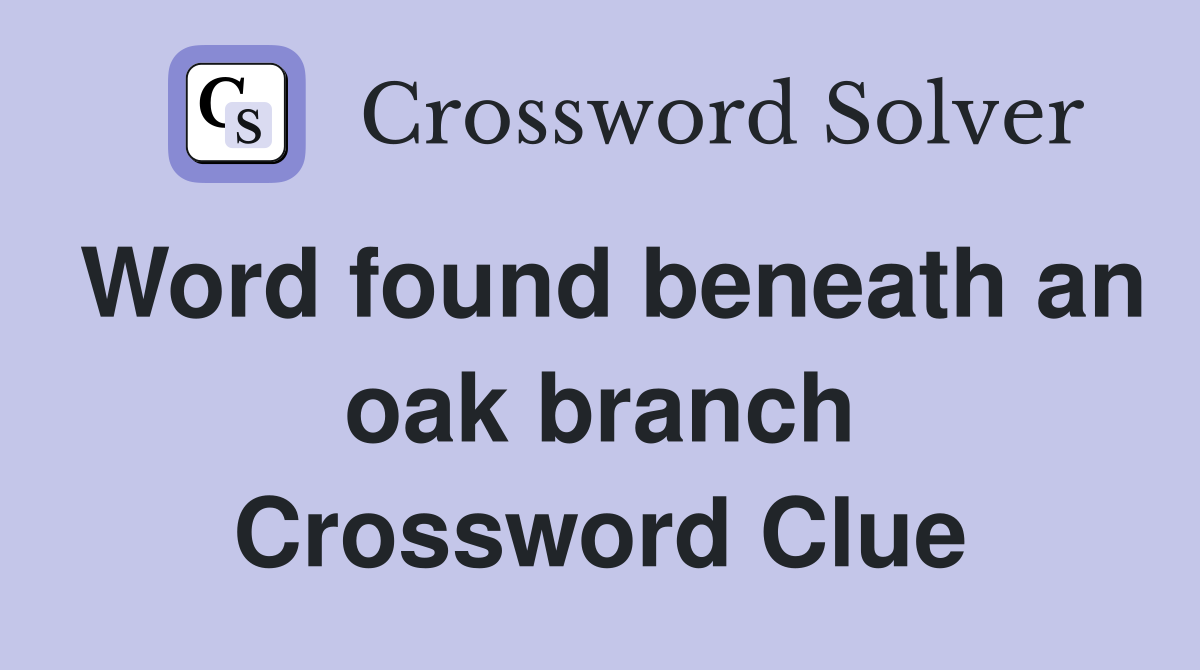 Word found beneath an oak branch Crossword Clue
