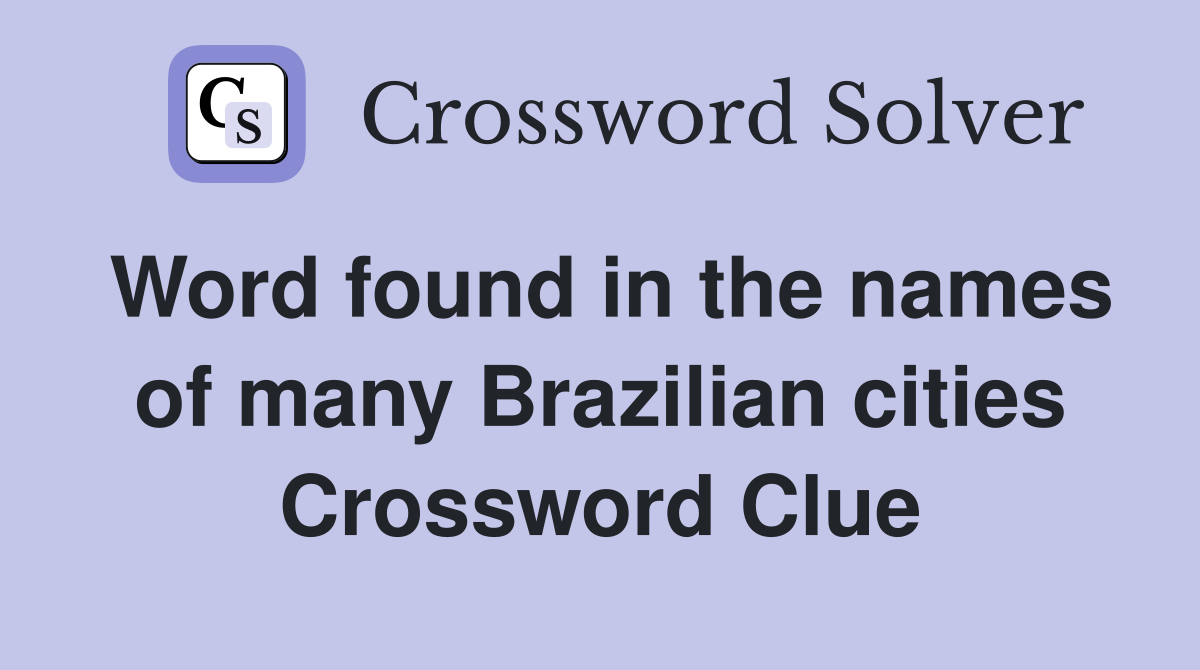 Word found in the names of many Brazilian cities Crossword Clue