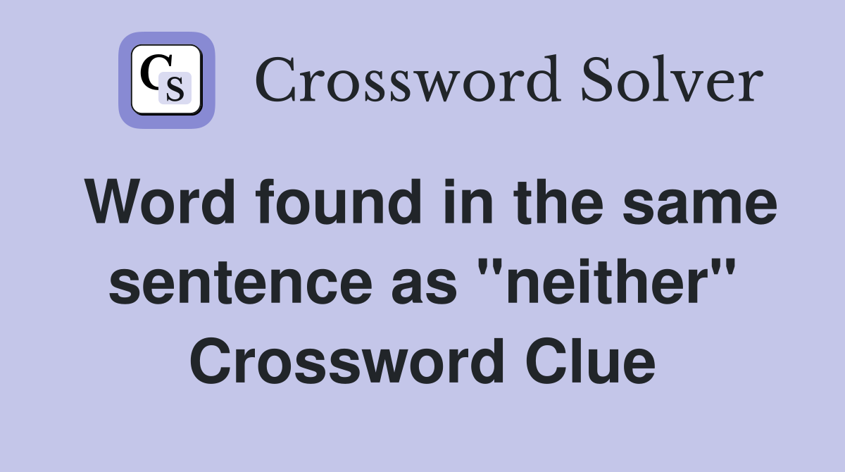 Word found in the same sentence as "neither" Crossword Clue