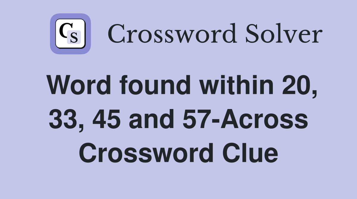 Word found within 20, 33, 45 and 57-Across Crossword Clue