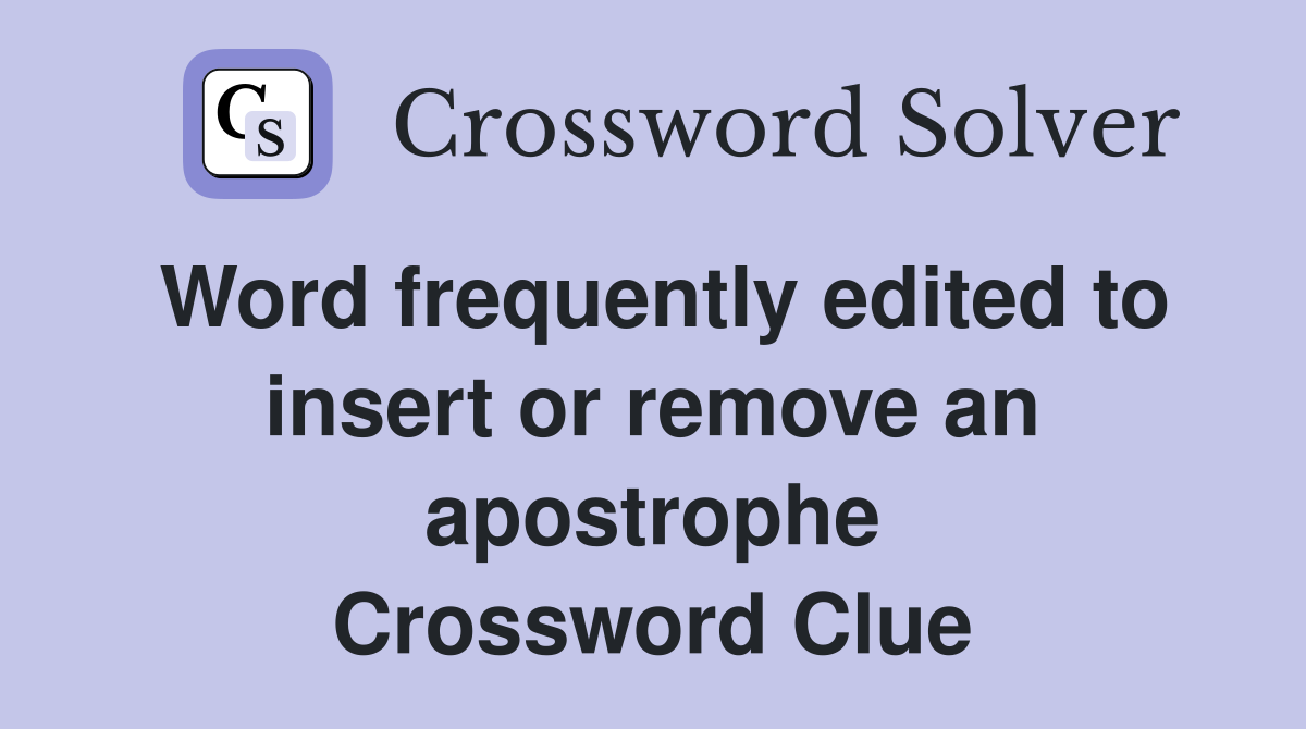 Word frequently edited to insert or remove an apostrophe Crossword Clue