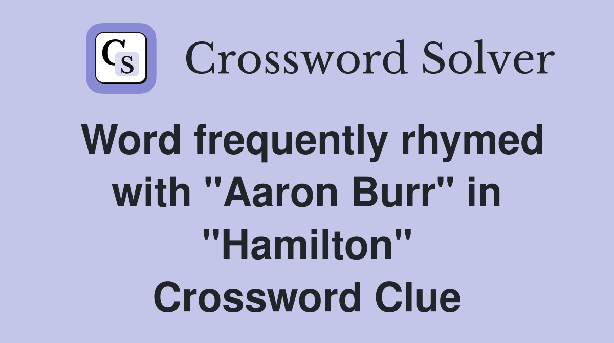 Word frequently rhymed with "Aaron Burr" in "Hamilton" Crossword Clue