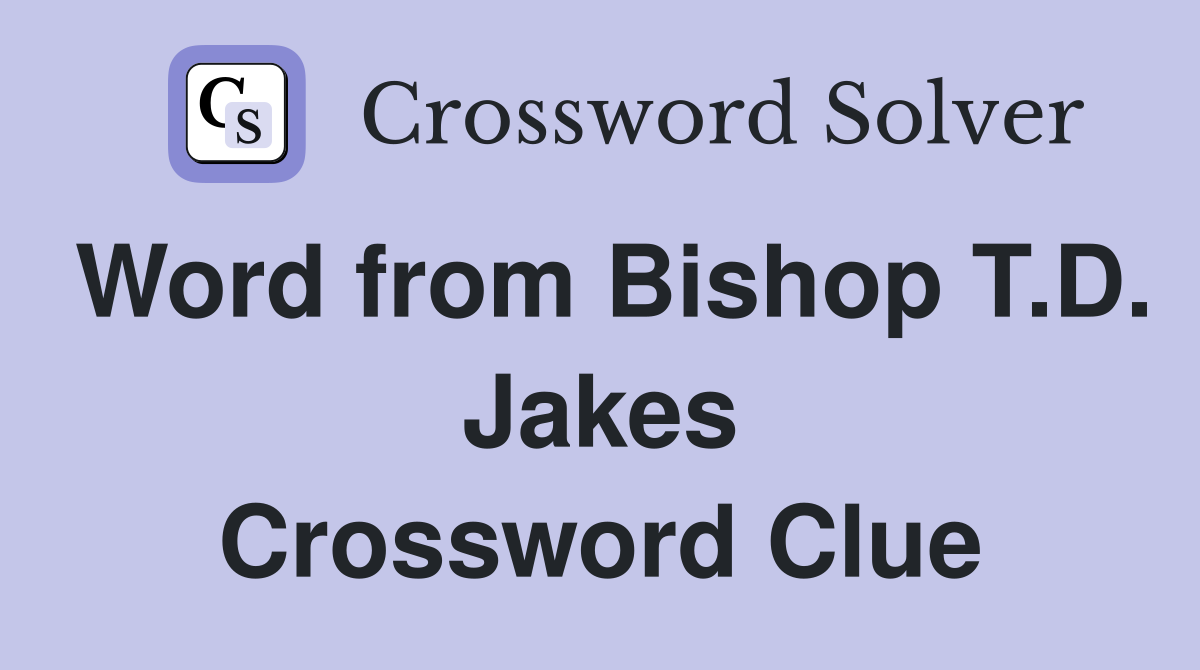 Word from Bishop T.D. Jakes Crossword Clue