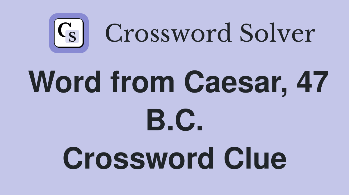 Word from Caesar, 47 B.C. Crossword Clue
