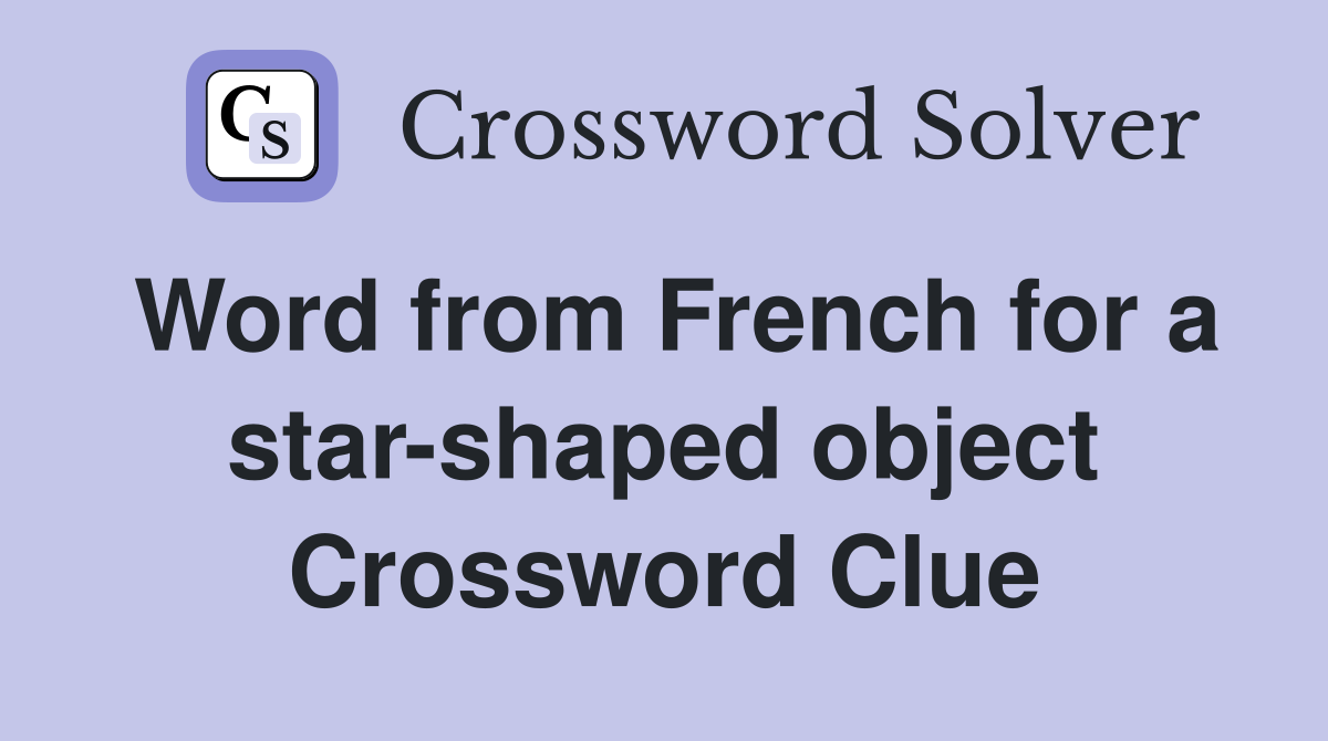 Word from French for a star-shaped object Crossword Clue