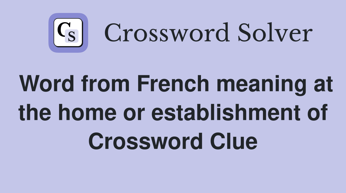 Word from French meaning at the home or establishment of Crossword Clue