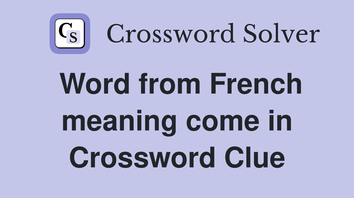 Word from French meaning come in Crossword Clue
