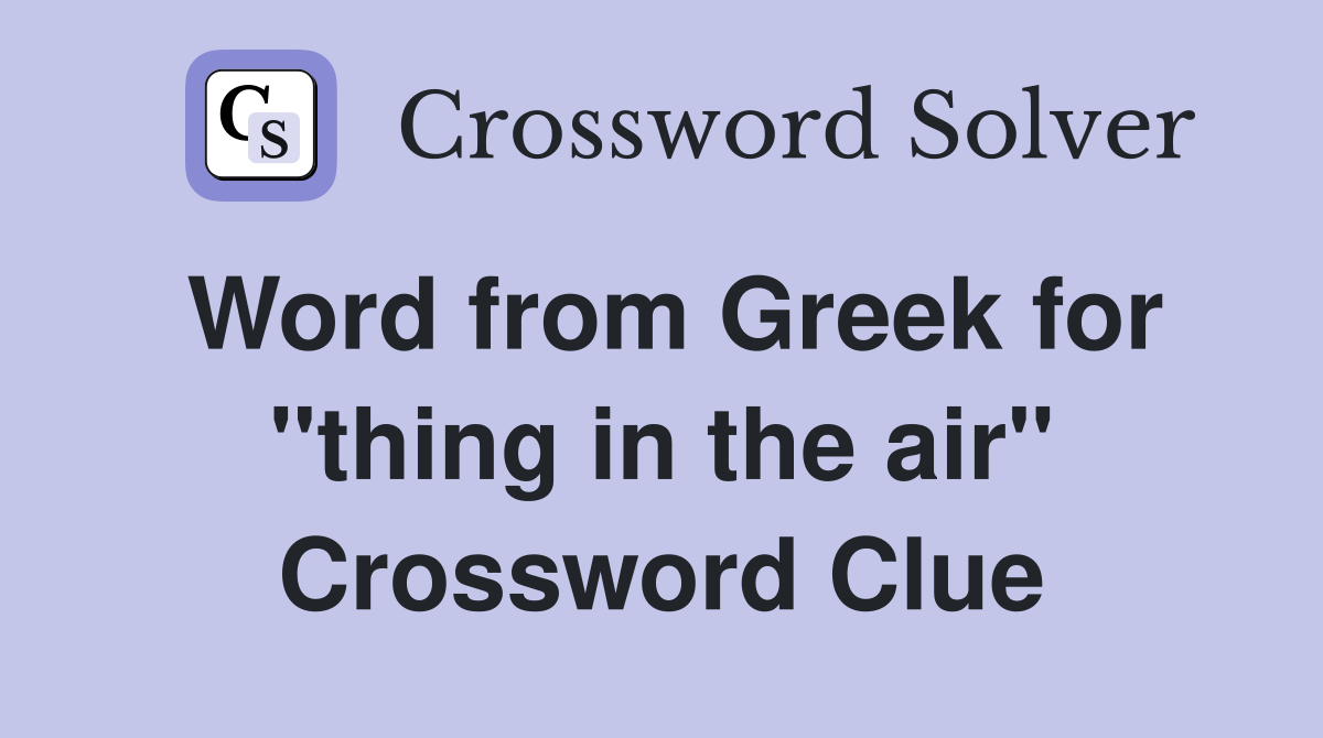 Word from Greek for "thing in the air" Crossword Clue