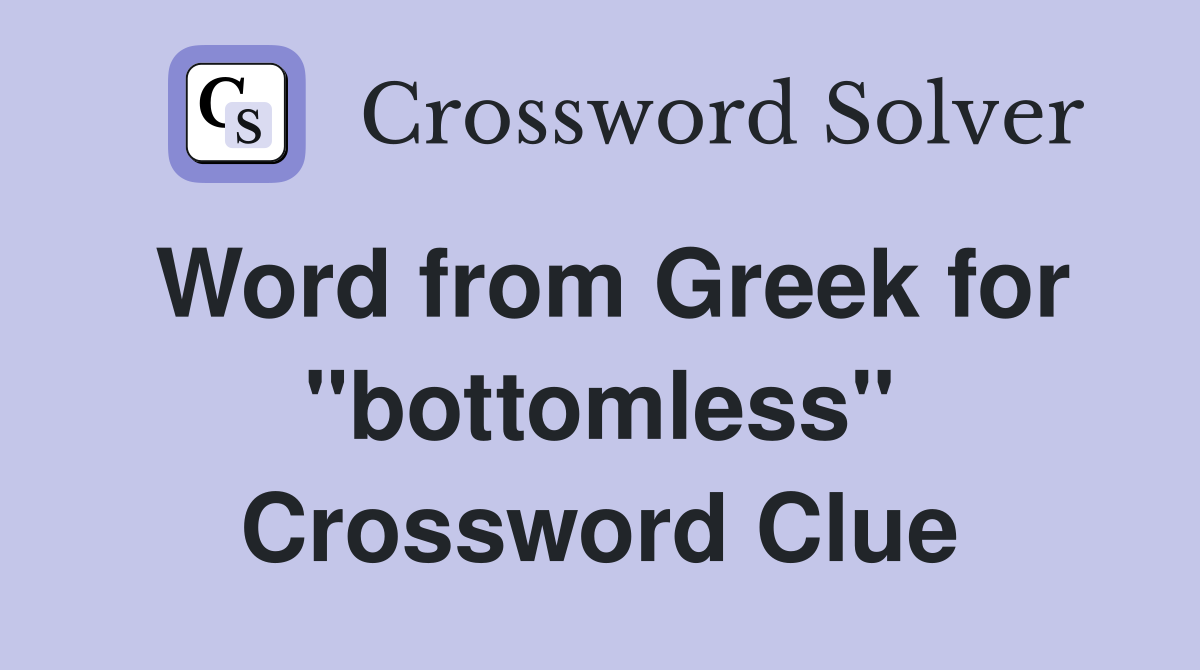Word from Greek for ''bottomless'' Crossword Clue