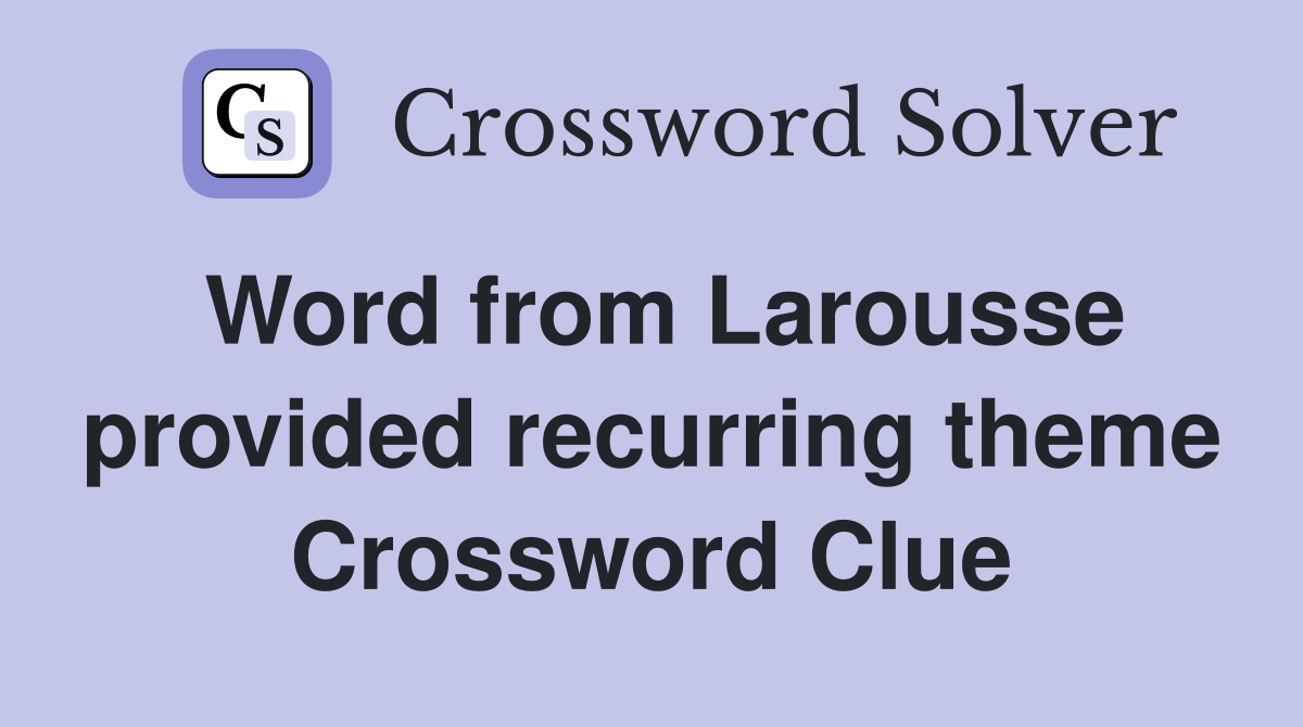 Word from Larousse provided recurring theme Crossword Clue