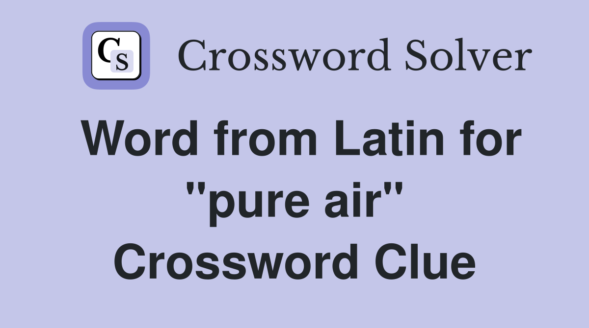 Word from Latin for "pure air" Crossword Clue