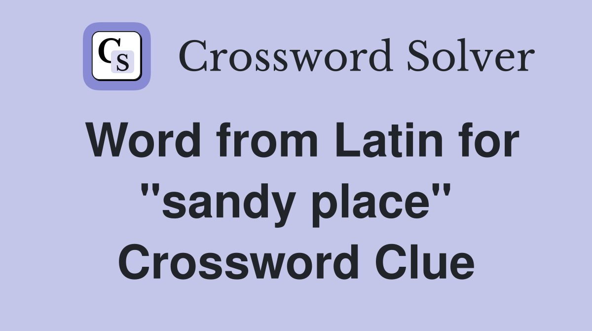 Word from Latin for "sandy place" Crossword Clue