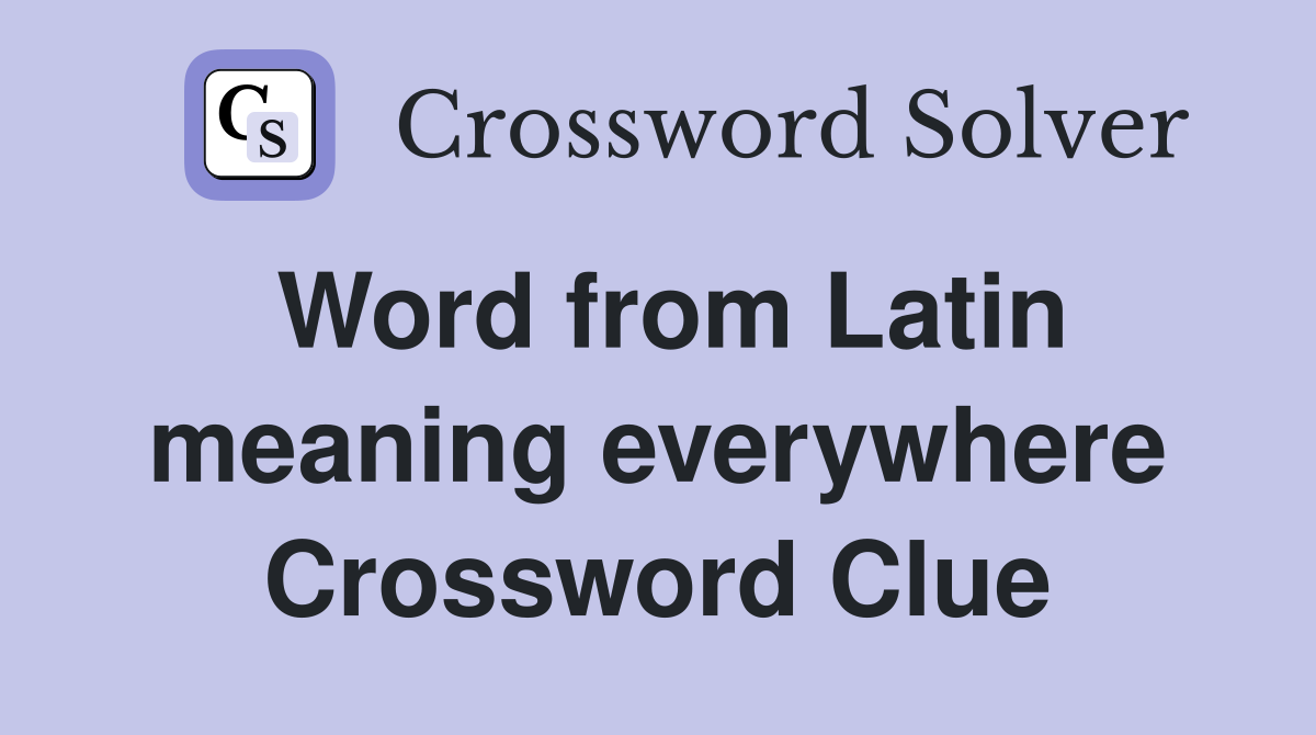 Word from Latin meaning everywhere Crossword Clue