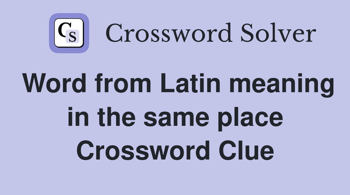 Word from Latin meaning in the same place Crossword Clue