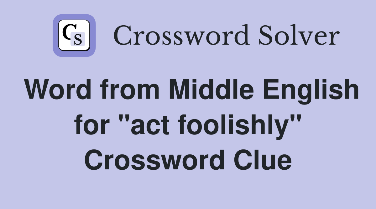 Word from Middle English for "act foolishly" Crossword Clue