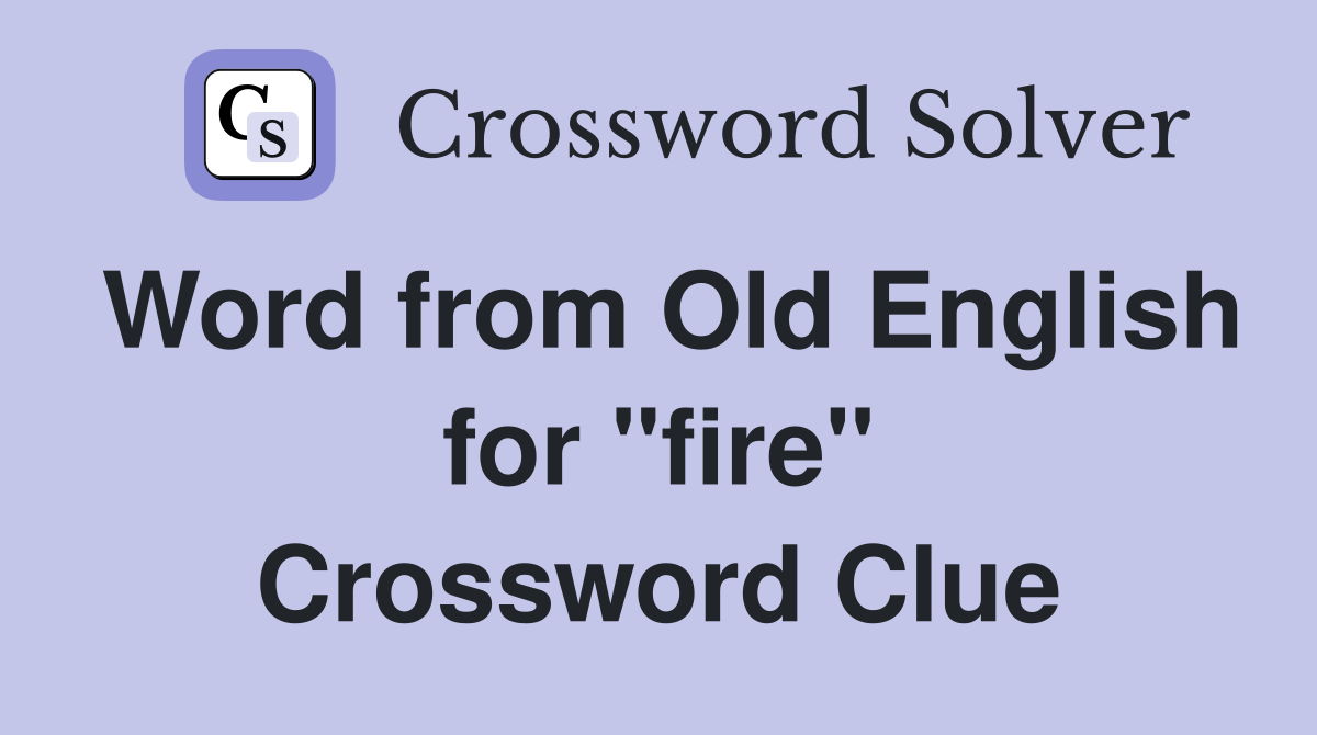 Word from Old English for "fire" Crossword Clue