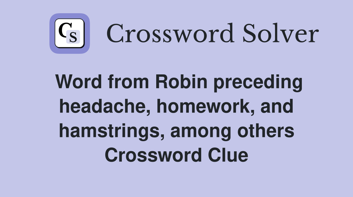 Word from Robin preceding headache, homework, and hamstrings, among others Crossword Clue