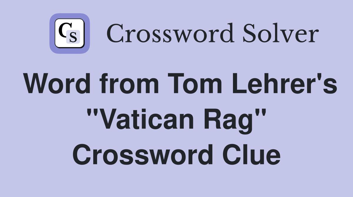 Word from Tom Lehrer's "Vatican Rag" Crossword Clue