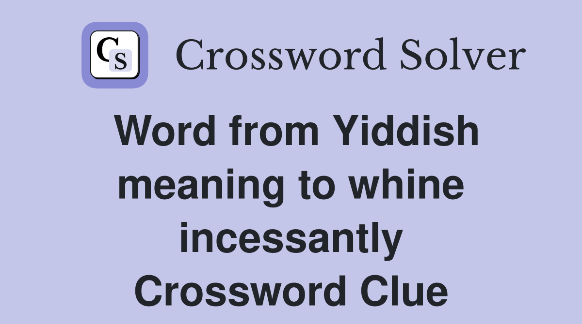 Word from Yiddish meaning to whine incessantly Crossword Clue