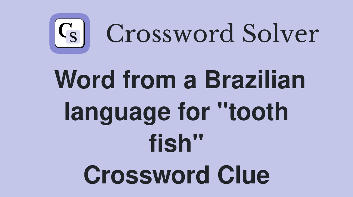 Word from a Brazilian language for ''tooth fish'' Crossword Clue