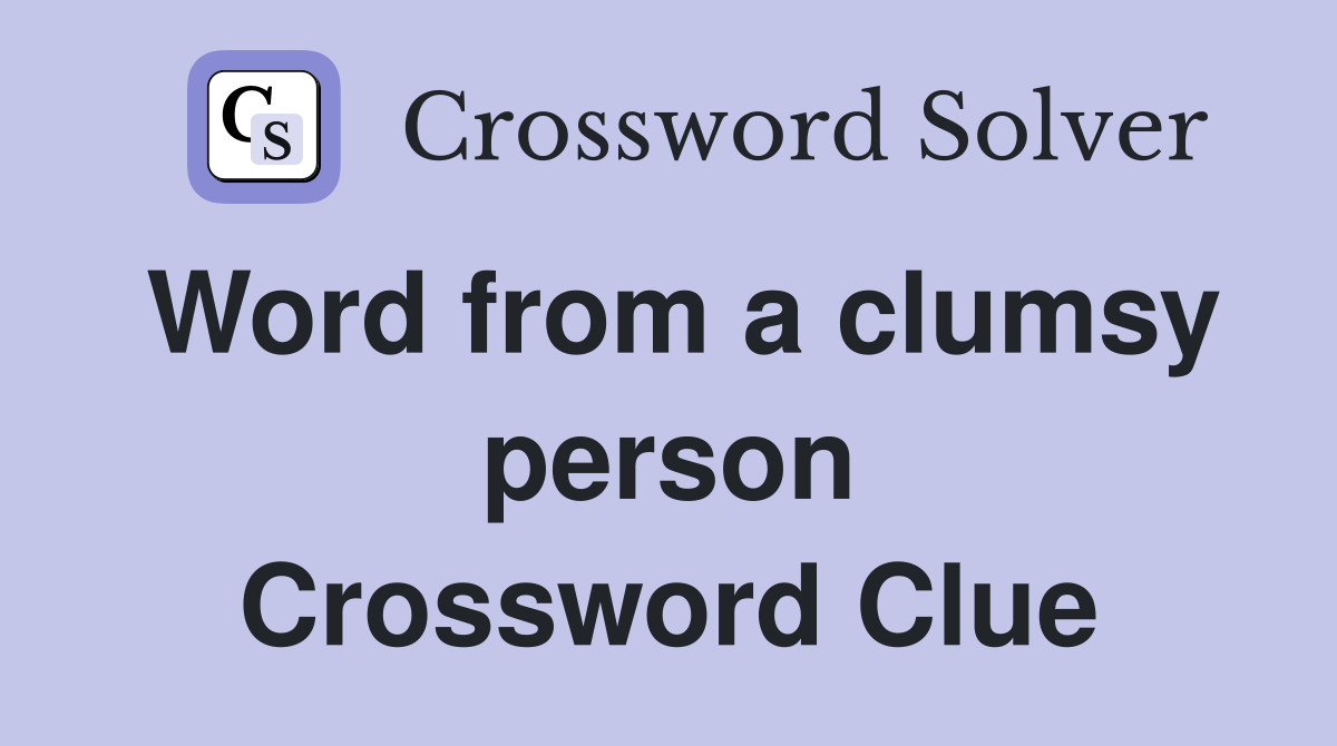 Word from a clumsy person Crossword Clue