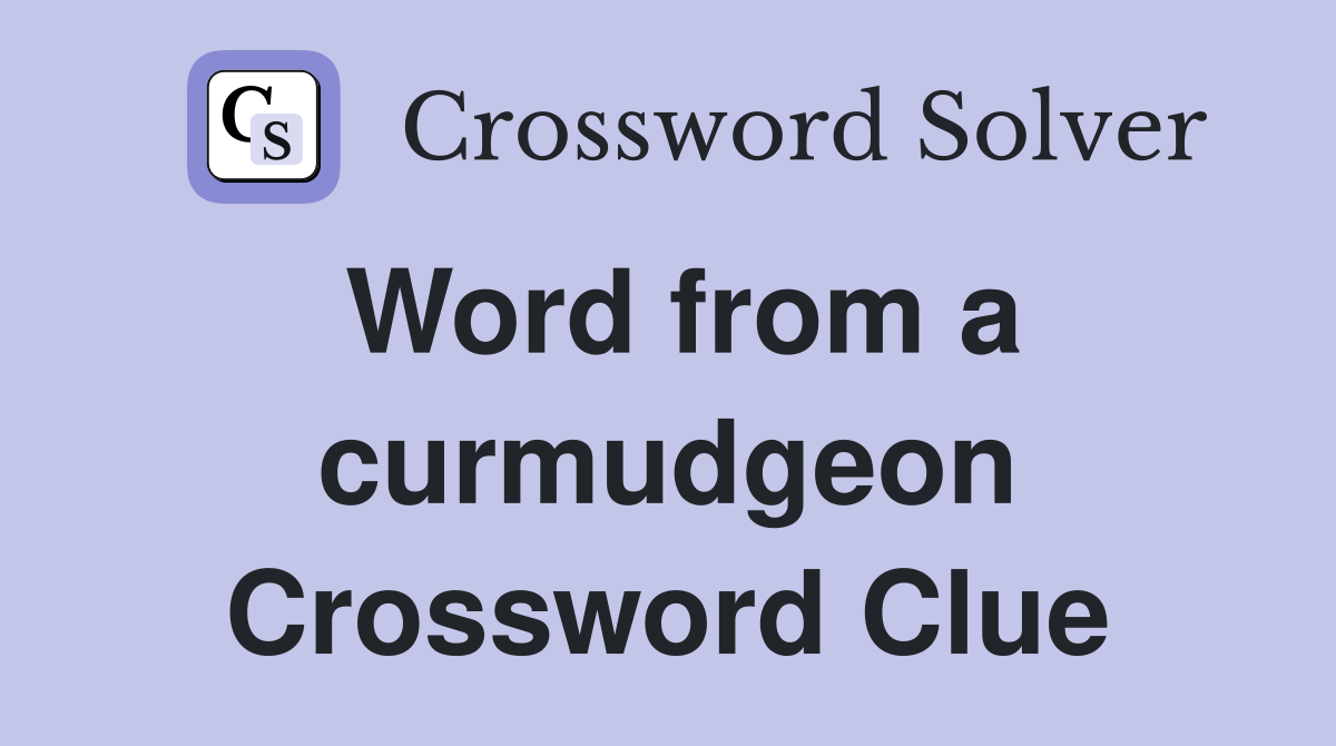 Word from a curmudgeon Crossword Clue