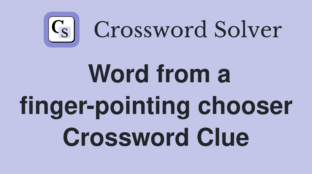Word from a finger-pointing chooser Crossword Clue