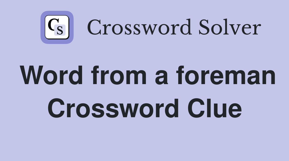 Word from a foreman Crossword Clue