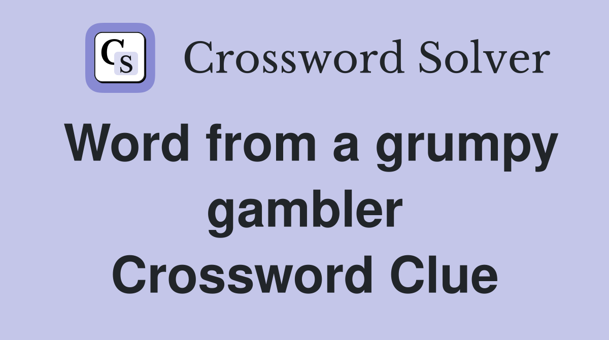 Word from a grumpy gambler Crossword Clue