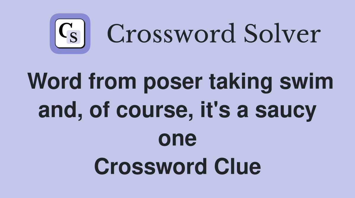 Word from poser taking swim and, of course, it's a saucy one Crossword Clue