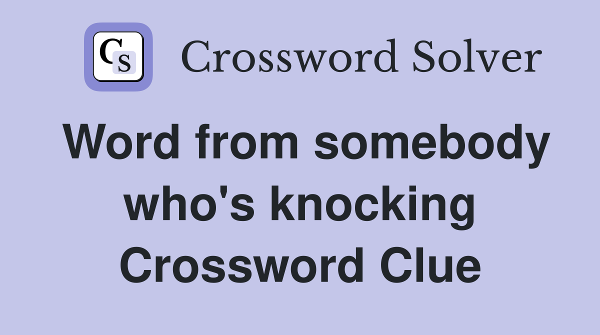 Word from somebody who's knocking Crossword Clue