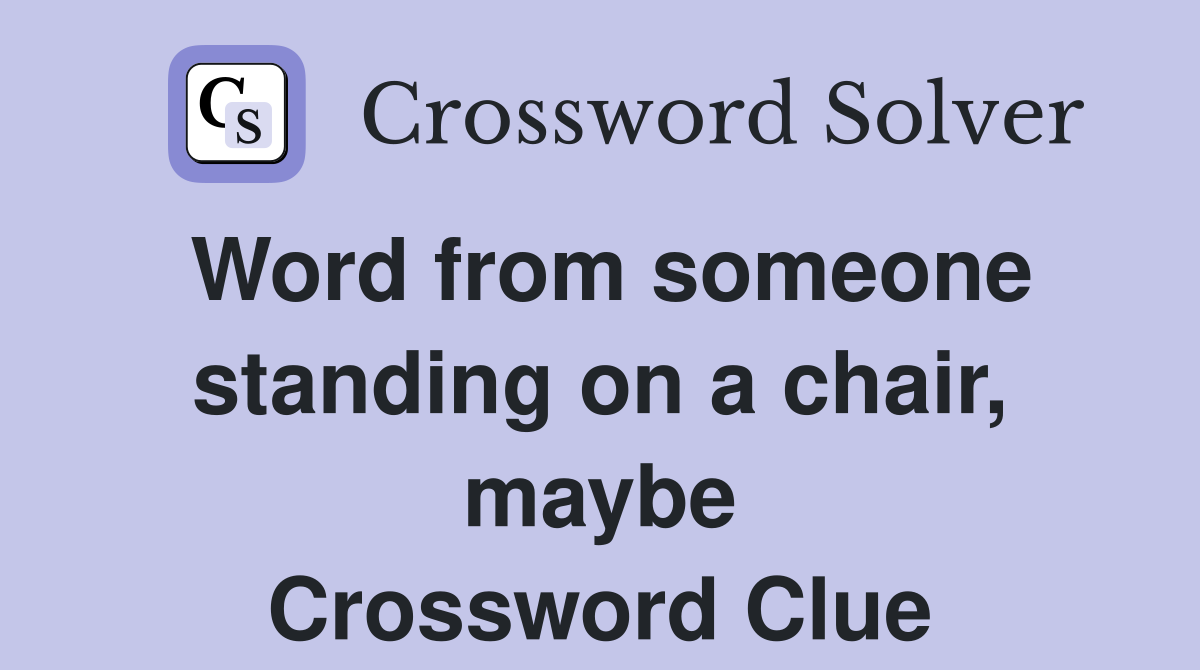 Word from someone standing on a chair, maybe Crossword Clue