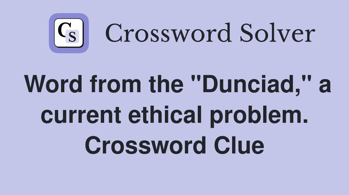 Word from the "Dunciad," a current ethical problem. Crossword Clue