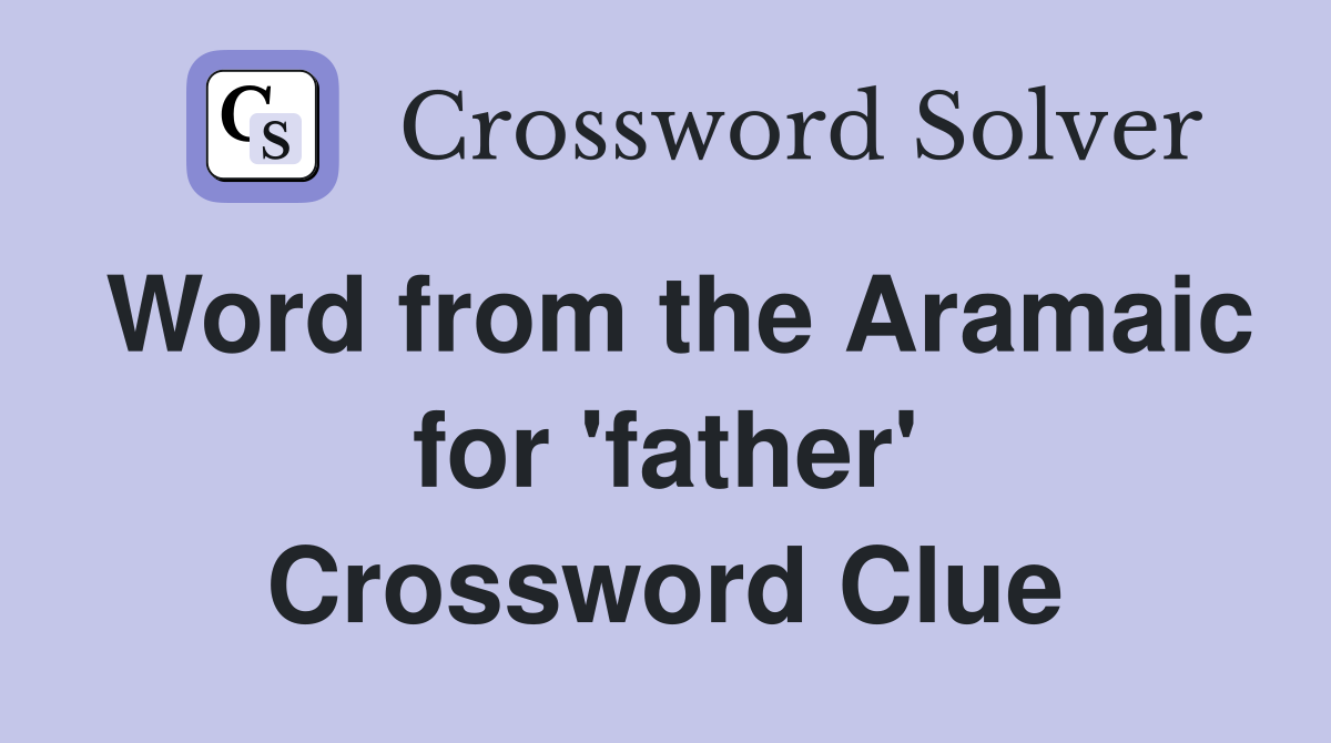 Word from the Aramaic for 'father' Crossword Clue