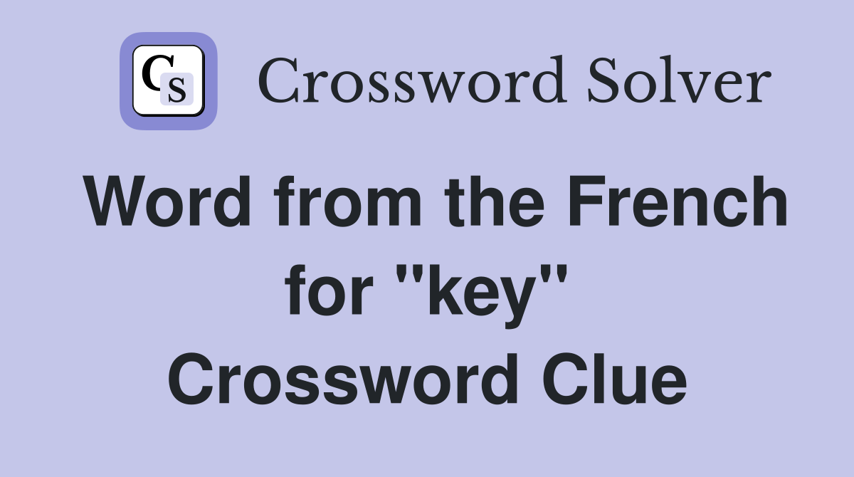Word from the French for ''key'' Crossword Clue