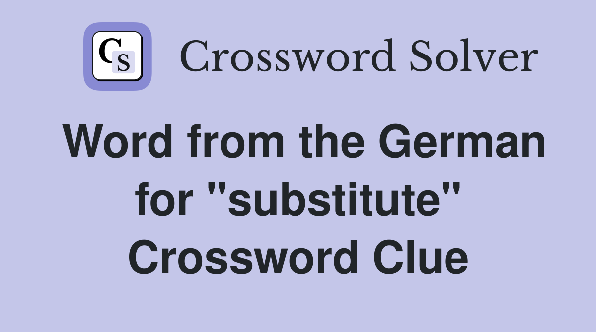 Word from the German for ''substitute'' Crossword Clue