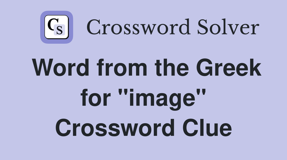 Word from the Greek for "image" Crossword Clue