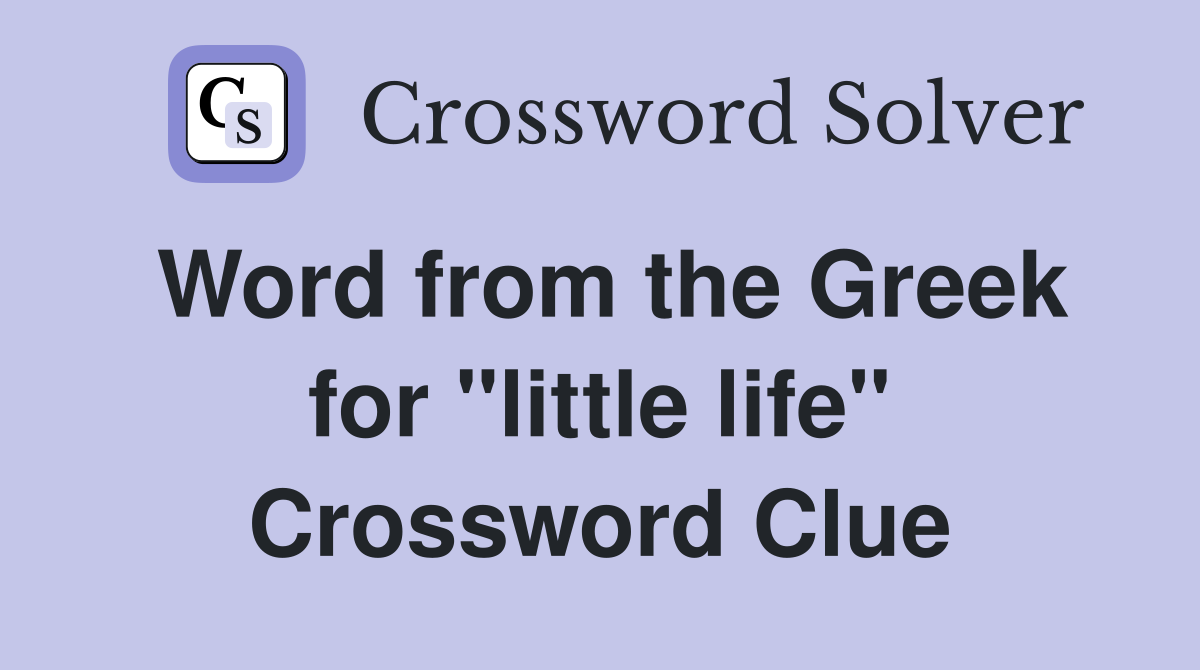 Word from the Greek for "little life" Crossword Clue