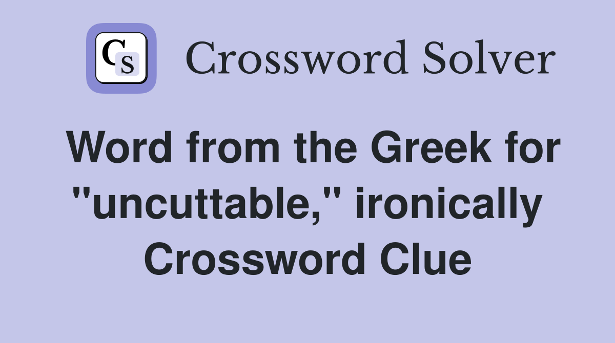 Word from the Greek for "uncuttable," ironically Crossword Clue