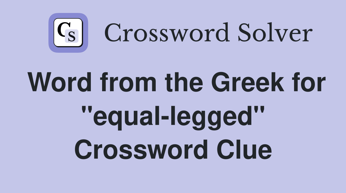 Word from the Greek for ''equal-legged'' Crossword Clue