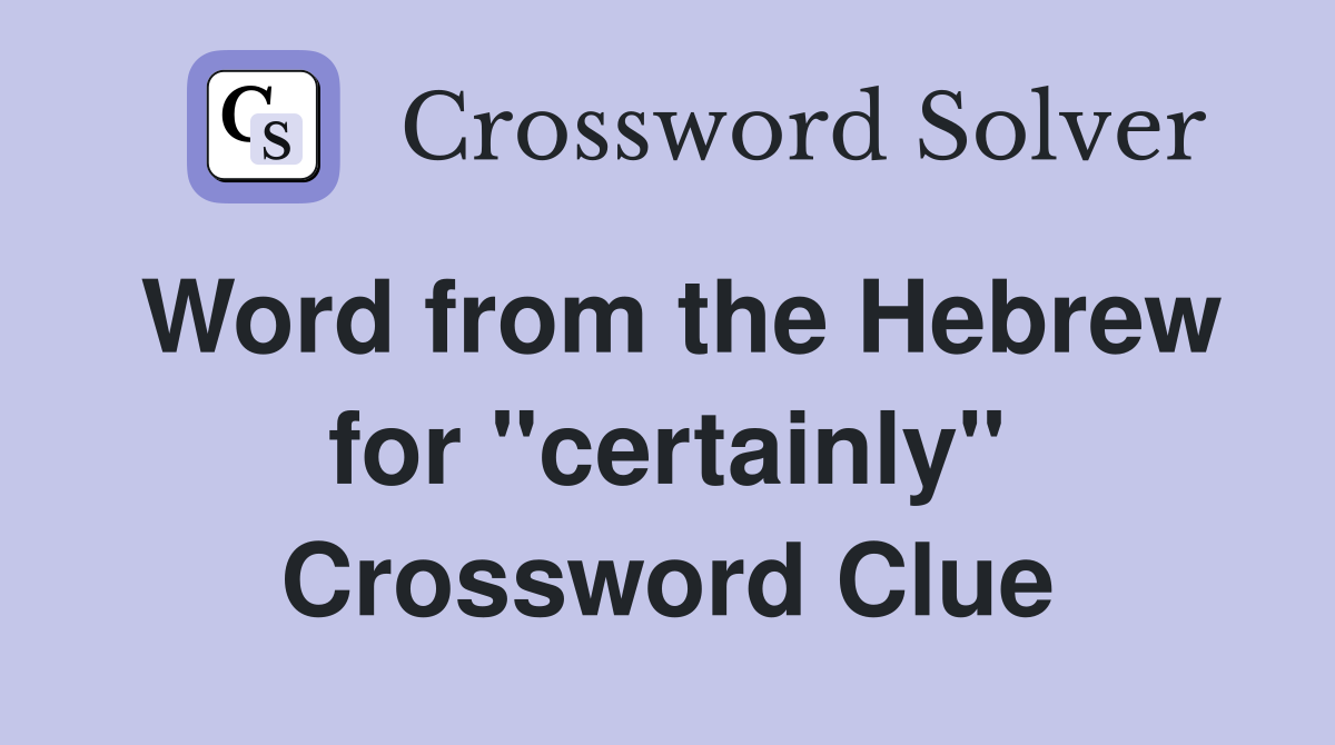 Word from the Hebrew for ''certainly'' Crossword Clue