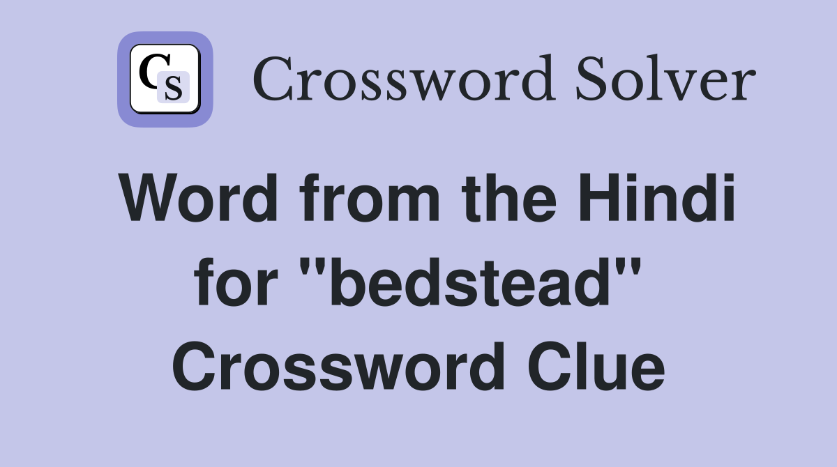 Word from the Hindi for ''bedstead'' Crossword Clue