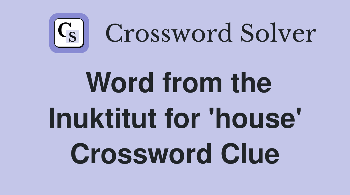 Word from the Inuktitut for 'house' Crossword Clue