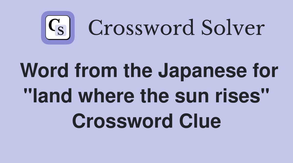 Word from the Japanese for "land where the sun rises" Crossword Clue