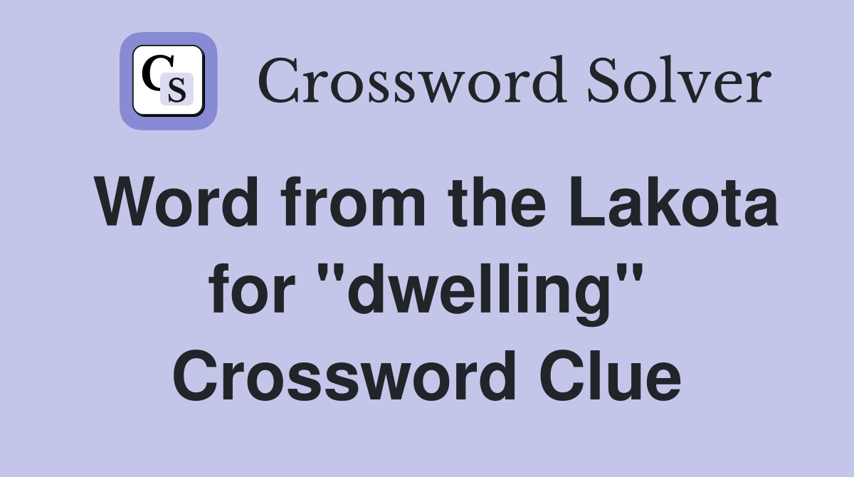 Word from the Lakota for "dwelling" Crossword Clue